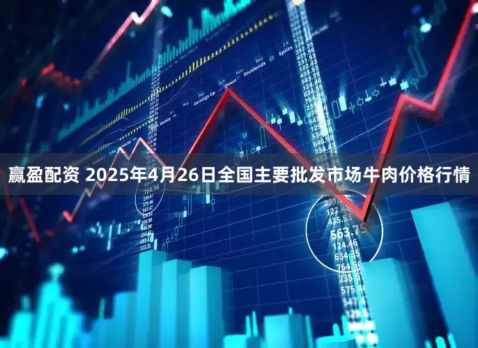 赢盈配资 2025年4月26日全国主要批发市场牛肉价格行情