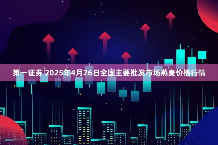第一证券 2025年4月26日全国主要批发市场燕麦价格行情