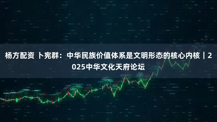 杨方配资 卜宪群：中华民族价值体系是文明形态的核心内核｜2025中华文化天府论坛