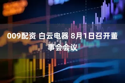 009配资 白云电器 8月1日召开董事会会议